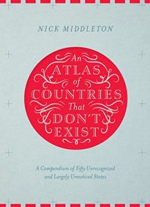 Download An Atlas of Countries That Don’t Exist: A compendium of fifty unrecognized and largely unnoticed states pdf, epub, ebook