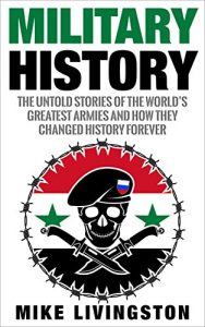 Download Military History: The Untold Stories of the World’s Greatest Armies and How They Changed the World Forever pdf, epub, ebook