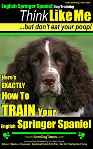 Download English Springer Spaniel | Think Like Me ~ but Don’t Eat Your Poop!: Here’s Exactly How To Train Your English Springer Spaniel (English Springer Spaniel Training Book 1) pdf, epub, ebook