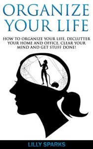 Download Organize Your Life: How To Organize Your Life, Declutter Your Home And Office, Clear Your Mind And Get Stuff Done! (Organize, Declutter, Frugal Simplicity, Stop Procrastination, Mindful Eating) pdf, epub, ebook