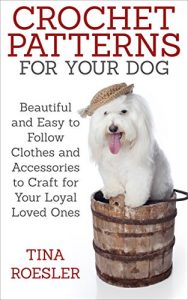 Download Crochet Patterns for Your Dog: Beautiful and Easy to Follow Clothes and Accessories to Craft for Your Loyal Loved Ones pdf, epub, ebook