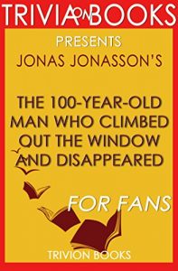 Download The 100-Year-Old Man Who Climbed Out the Window and Disappeared by Jonas Jonasson (Trivia-On-Books) pdf, epub, ebook