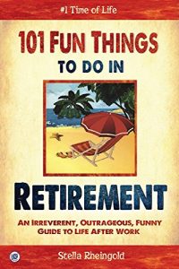 Download 101 Fun Things to do in Retirement: An Irreverent, Outrageous & Funny Guide to Life After Work pdf, epub, ebook