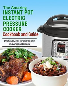 Download The Amazing Instant Pot Pressure Cooker Cookbook & Guide: 150 Amazing Recipes for Busy People pdf, epub, ebook