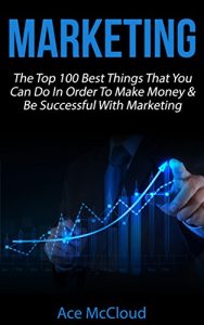 Download Marketing: The Top 100 Best Things That You Can Do In Order To Make Money & Be Successful With Marketing (Business Marketing Money Making Strategies Guide to Increase Sales) pdf, epub, ebook