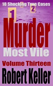 Download Murder Most Vile Volume 13: 18 Shocking True Crime Murder Cases (True Crime Murder Books) pdf, epub, ebook