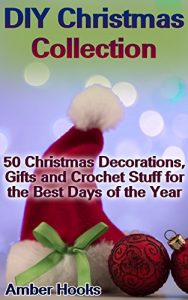 Download DIY Christmas Collection: 50 Christmas Decorations, Gifts and Crochet Stuff for the Best Days of the Year: (DIY Christmas, DIY Gifts, Christmas Crochet) pdf, epub, ebook