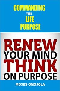Download Commanding Your Life Purpose: Renew your Mind, Think on Purpose (Success Motivation, Successful Habits, Mind Tools, Mind Over Matter, Mind Power, Life Challenges) pdf, epub, ebook