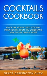 Download COCKTAILS COOKBOOK: 60 Of The World’s Best Cocktail Drink Recipes From The Caribbean  & How To Mix Them At Home (Cocktails, cocktail recipes, non-alcoholic, rum drink recipes, most popular cocktails) pdf, epub, ebook