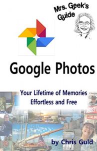 Download Google Photos: Your LIfetime of Memories, Effortless and Free (Mrs. Geek’s Guides Book 1) pdf, epub, ebook