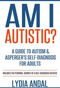 Download Am I Autistic? A Guide to Autism & Asperger’s Self-Diagnosis for Adults: Includes the Personal Journey of a Self-Diagnosed Autistic pdf, epub, ebook