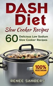Download Dash Diet Slow Cooker Recipes: Vegetarian Slow Cooker: 60 Delicious Low Sodium Slow Cooker Recipes (DASH Diet Cookbooks) pdf, epub, ebook