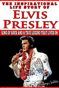 Download Elvis Presley – The Inspirational Life Story of Elvis Presley: King Of Rock And A True Legend That Lives On (Inspirational Life Stories By Gregory Watson Book 4) pdf, epub, ebook