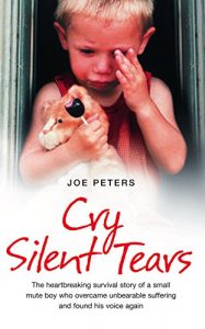 Download Cry Silent Tears: The Heartbreaking Survival Story of a Small Mute Boy Who Overcame Unbearable Suffering and Found His Voice Again pdf, epub, ebook