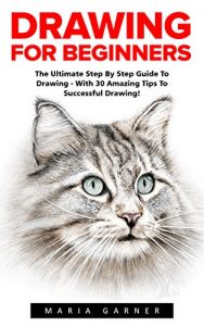 Download Drawing For Beginners: The Ultimate Step By Step Guide To Drawing – With 30 Amazing Tips To Successful Drawing! (Sketching, Graphite Pencil Art, Drawing) pdf, epub, ebook