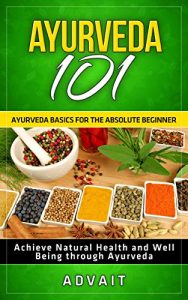 Download Ayurveda 101: Ayurveda Basics for The Absolute Beginner [Achieve Natural Health and Well Being through Ayurveda] pdf, epub, ebook