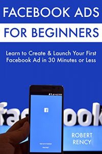 Download Facebook Ads for Beginners: Learn to Create & Launch Your First  Facebook Ad in 30 Minutes or Less pdf, epub, ebook