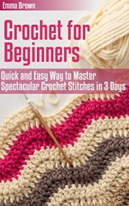 Download Crochet for Beginners: Quick and Easy Way to Master Spectacular Crochet Stitches in 3 Days (Crochet Patterns) pdf, epub, ebook