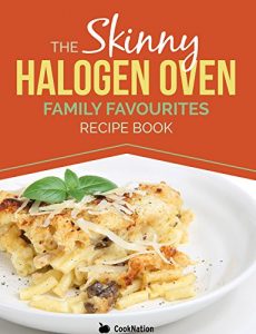 Download The Skinny Halogen Oven Family Favourites Recipe Book: Healthy, Low Calorie, Family Meal-Time Halogen Oven Recipes Under 300, 400 and 500 Calories pdf, epub, ebook