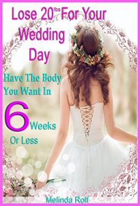 Download Lose 20Lbs. By Your Wedding Day: Have the Body You Want in 6 Weeks or Less.: The Diet and Detox Weight Loss Guide for the Bride to Be (The Home Life Series Book 24) pdf, epub, ebook