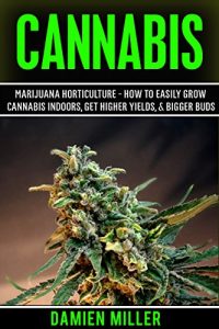 Download Cannabis: Marijuana Horticulture – How to Easily Grow Cannabis Indoors, Get Higher Yields, & Bigger Buds (Indoor Marijuana & Cannabis Cultivation, Growing Marijuana, Growing Cannabis) pdf, epub, ebook