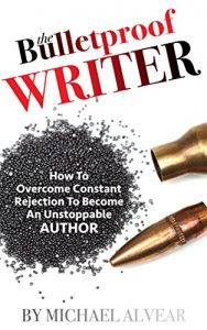 Download The Bulletproof Writer: How To Overcome Constant Rejection To Become An Unstoppable Author: A Guide For Newbies, Midlisters & Best Sellers pdf, epub, ebook