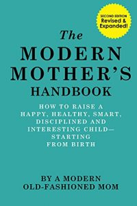 Download The Modern Mother’s Handbook: How To Raise A Happy, Healthy, Smart, Disciplined And Interesting Child-Starting From Birth pdf, epub, ebook