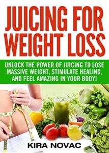 Download Juicing for Weight Loss: Unlock the Power of Juicing to Lose Massive Weight, Stimulate Healing, and Feel Amazing in Your Body (Juicing for Weight Loss, Juices & Smoothies Book 1) pdf, epub, ebook