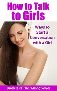 Download How to Talk to Girls: Ways to Start a Conversation with a Girl (The Dating Series Book 2) pdf, epub, ebook