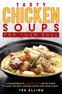 Download Tasty Chicken Soups for Your Soul: A Comprehensive Chicken Soup Recipe Book to Make the Best Chicken Soups for Your Family pdf, epub, ebook