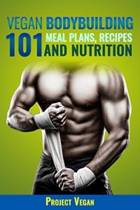 Download Vegan Bodybuilding 101 – Meal Plans, Recipes and Nutrition (2nd Edition Revised): A Guide to Building Muscle, Staying Lean, and Getting Strong the Vegan way pdf, epub, ebook