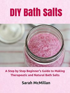 Download DIY Bath Salts: A Step by Step Beginner’s Guide to Making Therapeutic and Natural Bath Salts (DIY and Hobbies) pdf, epub, ebook