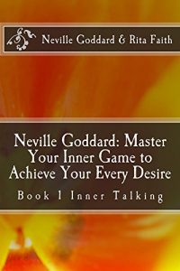 Download Neville Goddard: Master Your Inner Game to Achieve Your Every Desire: Book 1 Inner Talking (Neville Goddard & Rita Faith – Master Your Inner Game) pdf, epub, ebook