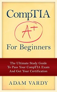 Download CompTIA A+ For Beginners: The Ultimate Study Guide To Pass Your CompTIA Exam And Get Your Certification (Computer Repair, Computer Hardware, A+ Exam, PC Technician) pdf, epub, ebook