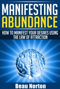 Download Manifesting Abundance: How to Manifest Your Desires Using the Law of Attraction: (Achieve Success Using the Powers of Your Mind) (How to Properly Use the Law of Attraction Book 1) pdf, epub, ebook