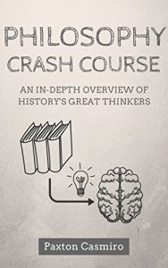 Download Philosophy Crash Course: An In-Depth Overview of History’s Great Thinkers: From Socrates to Plato to St Thomas Aquinas to Sam Harris (Philosophy 101) pdf, epub, ebook