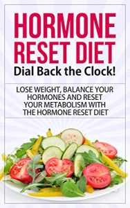 Download Hormone Reset Diet: Dial Back the Clock! – Lose Weight, Balance Your Hormones and Reset Your Metabolism with the   Hormone Reset Diet (hormone reset diet, … diet cookbook, hormone reset diet actions) pdf, epub, ebook