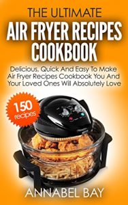 Download Air Fryer Recipes Cookbook: 150 Delicious, Quick And Easy To Make Air Fryer Recipes Cookbook You And Your Loved Ones Will Absolutely Love pdf, epub, ebook