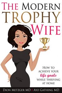 Download The Modern Trophy Wife: How to Achieve Your Life Goals While Thriving at Home. pdf, epub, ebook