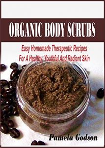 Download Organic Body Scrubs: Easy Homemade Therapeutic Recipes For A Healthy, Youthful And Radiant Skin pdf, epub, ebook