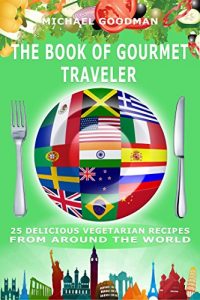 Download 25 Delicious Vegetarian Recipes From Around The World: The Book Of Gourmet Traveler (Vegetarian Cookbook, Diet, Simple, Weight Loss, Cleanse, Lifestyle, Plant-based Recipes, Healthy) pdf, epub, ebook