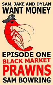 Download Sam, Jake and Dylan Want Money: Episode 1 – Black Market Prawns pdf, epub, ebook