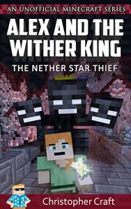Download Alex and the Nether Wither King: The Nether Star Thief (Unofficial Minecraft Books) (Adventures of Alex Book 1) pdf, epub, ebook