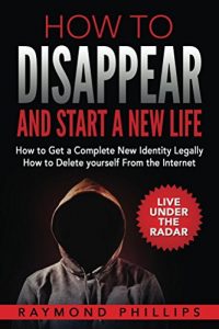 Download How to Disappear and Start a New Life: How to Get a Complete New Identity Legally, How to Delete Yourself From the Internet pdf, epub, ebook