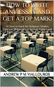 Download How to write any essay and get a top mark!: Or How to Hack the Religious Studies, Ethics or Philosophy A-level (& Politics and Other Essay) Exams…and get an A*! pdf, epub, ebook