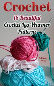 Download Crochet: 15 Beautiful Crochet Leg Warmer Patterns pdf, epub, ebook