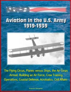 Download Aviation in the U.S. Army, 1919-1939: The Flying Circus, Planes versus Ships, the Air Corps, Airmail, Building an Air Force, Crew Training, Operations, Coastal Defense, Acrobatics, Civil Affairs pdf, epub, ebook