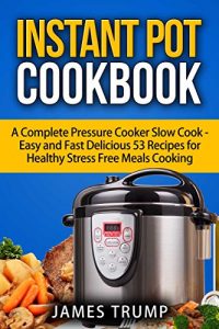 Download Instant Pot Cookbook: A Complete Pressure Cooker Slow Cook – Easy and Fast Delicious Recipes for Healthy Stress Free Meals Cooking(Dinner, Breakfast , … Pot, Crock Pot, Pressure Cooker Book 1) pdf, epub, ebook