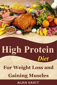 Download High Protein Diet: For Weight Loss and Gaining Muscles(high protein recipes,high protein food,high protein snacks,high protein bars,weight loss protein,high protein smoothie,high protein meals) pdf, epub, ebook