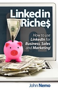 Download LinkedIn Riches: How To Use LinkedIn For Business, Sales and Marketing! pdf, epub, ebook